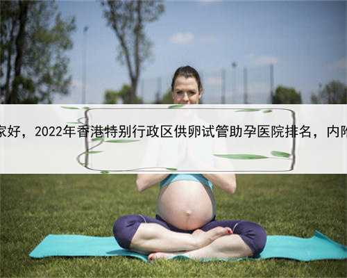 失独代孕，香港代怀哪家好，2022年香港特别行政区供卵试管助孕医院排名，内