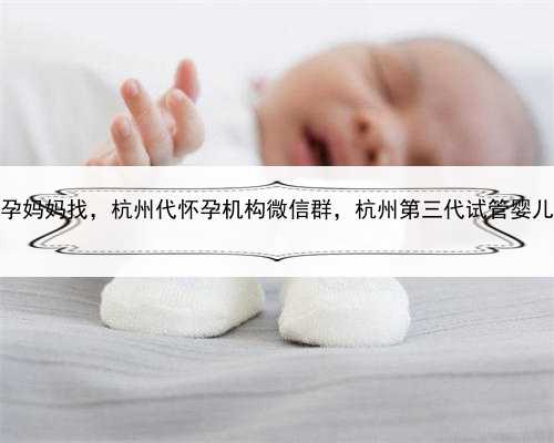 哪里有代孕妈妈找，杭州代怀孕机构微信群，杭州第三代试管婴儿技术介绍