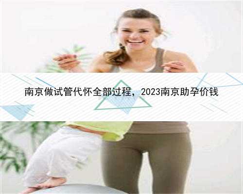 南京做试管代怀全部过程，2023南京助孕价钱