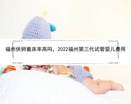 福州供卵着床率高吗，2022福州第三代试管婴儿费用