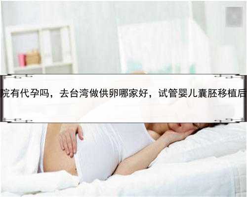 正规医院有代孕吗，去台湾做供卵哪家好，试管婴儿囊胚移植后的流程