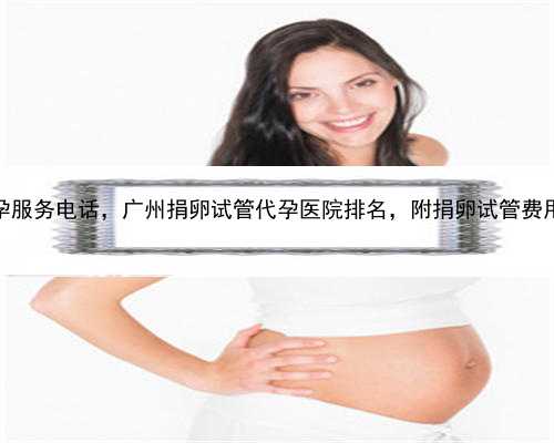广州代孕服务电话，广州捐卵试管代孕医院排名，附捐卵试管费用明细！