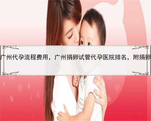 供卵代孕母亲，广州代孕流程费用，广州捐卵试管代孕医院排名，附捐卵试管费