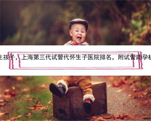 上海代怀生孩子，上海第三代试管代怀生子医院排名，附试管助孕机构名单！