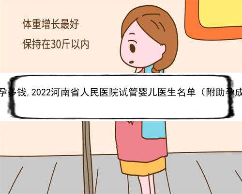 河南助孕多钱,2022河南省人民医院试管婴儿医生名单（附助孕成功率）