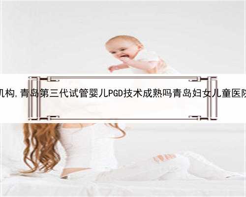 包生代孕，青岛借卵生子机构,青岛第三代试管婴儿PGD技术成熟吗青岛妇女儿童