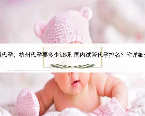 中介招代孕，杭州代孕要多少钱呀,国内试管代孕排名？附详细介绍？