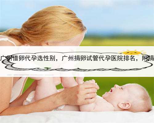 代孕医院贵不贵，广州借卵代孕选性别，广州捐卵试管代孕医院排名，附捐卵试