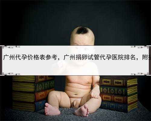 代孕机构代孕妈妈，广州代孕价格表参考，广州捐卵试管代孕医院排名，附捐卵