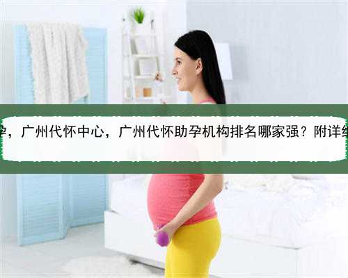 想做代孕，广州代怀中心，广州代怀助孕机构排名哪家强？附详细情况？