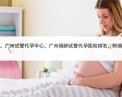 找人代孕要多少钱，广州试管代孕中心，广州捐卵试管代孕医院排名，附捐卵试
